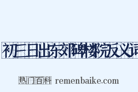 初三日出东郊碑楼院反义词是什么意思的图片